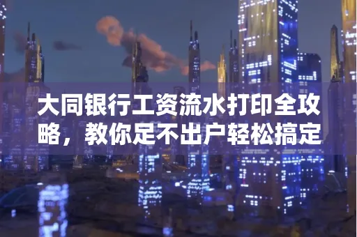 大同银行工资流水打印全攻略,教你足不出户轻松搞定