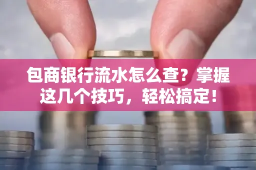 包商银行流水怎么查?掌握这几个技巧,轻松搞定!