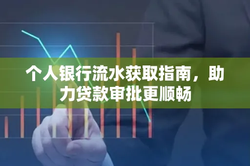 个人银行流水获取指南,助力贷款审批更顺畅